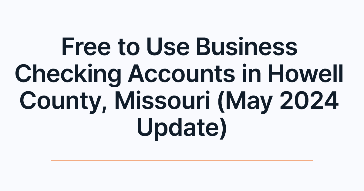 Free to Use Business Checking Accounts in Howell County, Missouri (May 2024 Update)